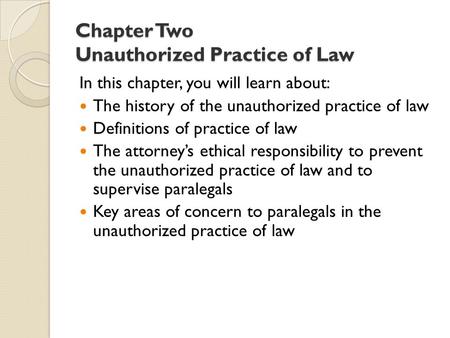 Chapter Two Unauthorized Practice of Law In this chapter, you will learn about: The history of the unauthorized practice of law Definitions of practice.