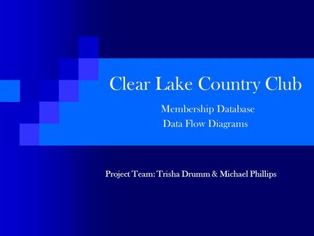 Clear Lake Country Club Membership Database Data Flow Diagrams Project Team: Trisha Drumm & Michael Phillips.