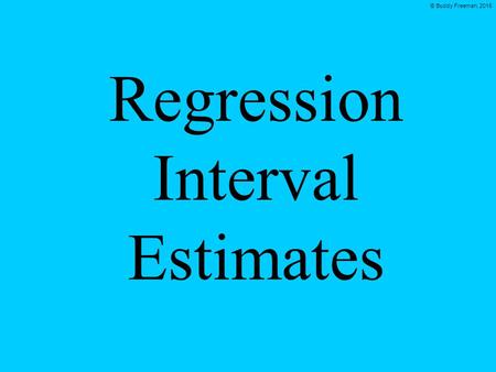 © Buddy Freeman, 2015 Regression Interval Estimates.