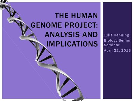 Julia Henning Biology Senior Seminar April 22, 2013 THE HUMAN GENOME PROJECT: ANALYSIS AND IMPLICATIONS.