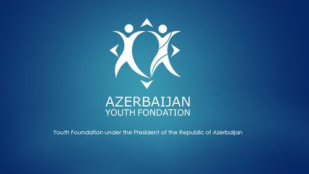 Youth Foundation under the President of the Republic of Azerbaijan.
