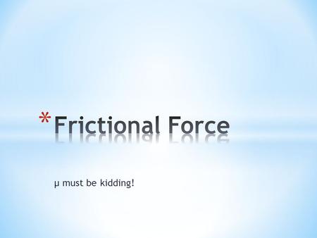 Μ must be kidding!. * The Force of Friction depends on: * The surfaces in contact * The amount of the normal force * Whether the object is moving (kinetic)