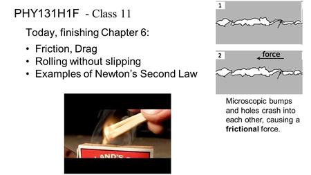 PHY131H1F - Class 11 Today, finishing Chapter 6: Friction, Drag Rolling without slipping Examples of Newton’s Second Law Microscopic bumps and holes crash.