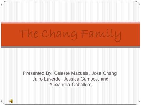 Presented By: Celeste Mazuela, Jose Chang, Jairo Laverde, Jessica Campos, and Alexandra Caballero The Chang Family.