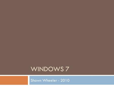 WINDOWS 7 Shawn Wheeler - 2010 Today’s Topics  This is just some of the topics…  Windows 7 (What’s New)  Start Menu etc…  Calculator  Snipping Tool.