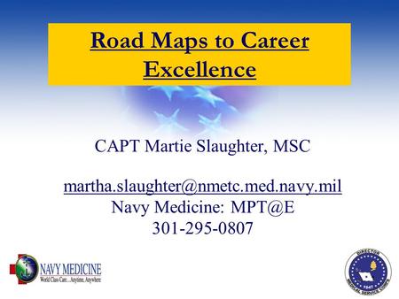 1 CAPT Martie Slaughter, MSC Navy Medicine: 301-295-0807 Road Maps to Career.