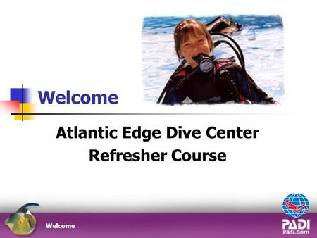 Welcome Atlantic Edge Dive Center Refresher Course Welcome.