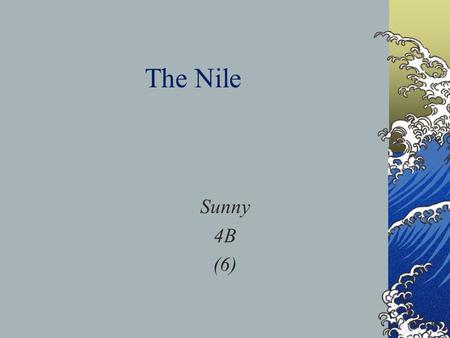 The Nile Sunny 4B (6). “The Nile is a gift that the God give to the people in Egypt,it is the mother of land,there is nothing more important than The.