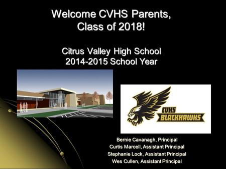 Welcome CVHS Parents, Class of 2018! Citrus Valley High School 2014-2015 School Year Bernie Cavanagh, Principal Curtis Marcell, Assistant Principal Stephanie.