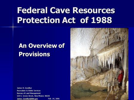 Federal Cave Resources Protection Act of 1988 An Overview of An Overview of Provisions Provisions James R. Goodbar Recreation & Visitor Services Bureau.