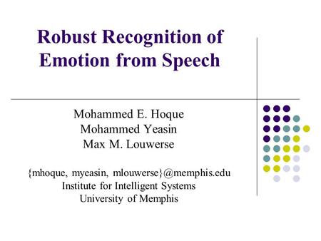 Robust Recognition of Emotion from Speech Mohammed E. Hoque Mohammed Yeasin Max M. Louwerse {mhoque, myeasin, Institute for Intelligent.