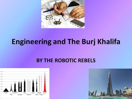 Engineering and The Burj Khalifa BY THE ROBOTIC REBELS.