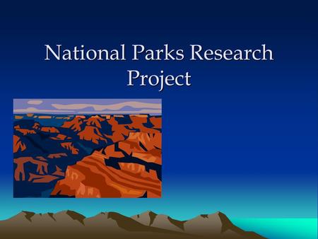National Parks Research Project. Project Requirements Create a research project that details: –History of your park –Ecology of park (habitat, animals,