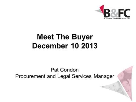 Meet The Buyer December 10 2013 Pat Condon Procurement and Legal Services Manager.