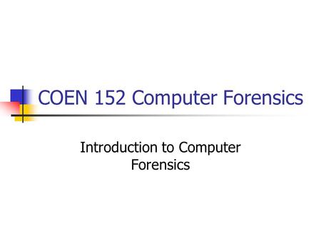 COEN 152 Computer Forensics Introduction to Computer Forensics.