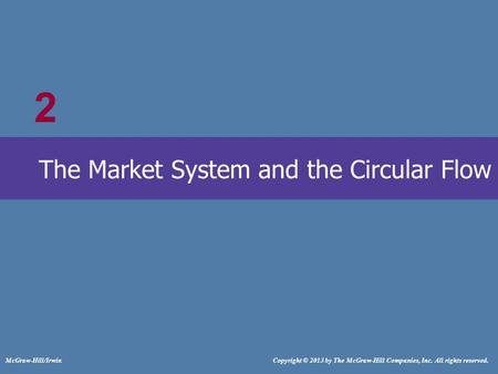# McGraw-Hill/Irwin Copyright © 2013 by The McGraw-Hill Companies, Inc. All rights reserved. The Market System and the Circular Flow 2.
