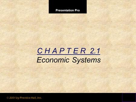 Presentation Pro © 2001 by Prentice Hall, Inc. C H A P T E R 2.1 Economic Systems.