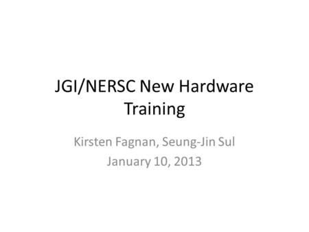 JGI/NERSC New Hardware Training Kirsten Fagnan, Seung-Jin Sul January 10, 2013.