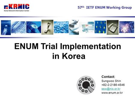 ENUM Trial Implementation in Korea Contact: Sungwoo Shin +82-2-2186-4546  57 th IETF ENUM Working Group.
