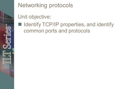 Networking protocols Unit objective: Identify TCP/IP properties, and identify common ports and protocols.