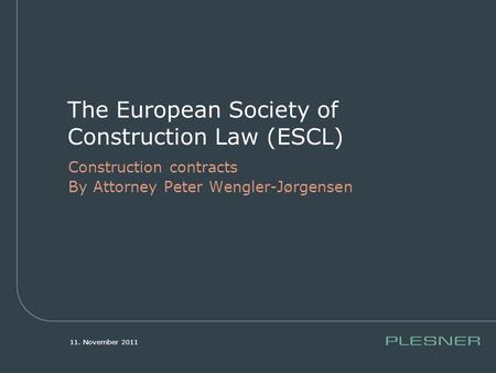 11. November 2011 The European Society of Construction Law (ESCL) Construction contracts By Attorney Peter Wengler-Jørgensen.