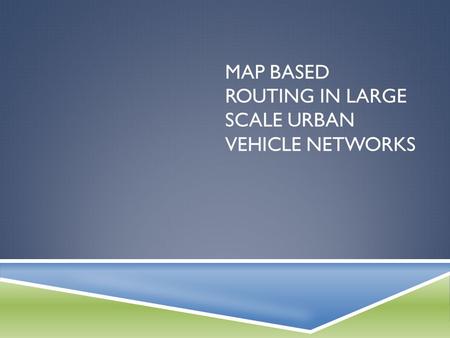 MAP BASED ROUTING IN LARGE SCALE URBAN VEHICLE NETWORKS.
