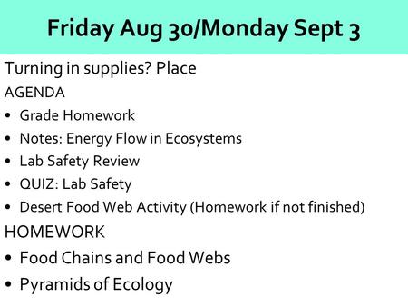 Friday Aug 30/Monday Sept 3 Turning in supplies? Place AGENDA Grade Homework Notes: Energy Flow in Ecosystems Lab Safety Review QUIZ: Lab Safety Desert.