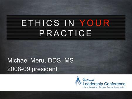 ETHICS IN YOUR PRACTICE Michael Meru, DDS, MS 2008-09 president.