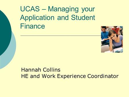 UCAS – Managing your Application and Student Finance Hannah Collins HE and Work Experience Coordinator.