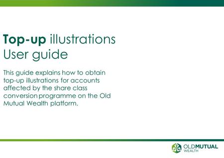 This guide explains how to obtain top-up illustrations for accounts affected by the share class conversion programme on the Old Mutual Wealth platform.