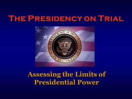 The Presidency on Trial Assessing the Limits of Presidential Power.