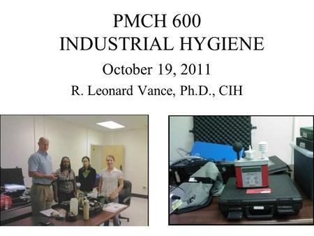 PMCH 600 INDUSTRIAL HYGIENE October 19, 2011 R. Leonard Vance, Ph.D., CIH.