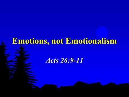 Emotions, not Emotionalism Acts 26:9-11. 2 Two Extremes to Avoid  Remove all emotions  A push for more emotional responses in life & worship, leading.