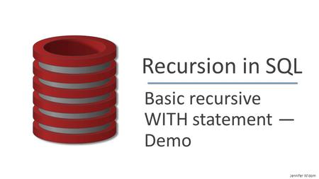 Jennifer Widom Recursion in SQL Basic recursive WITH statement ― Demo.