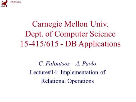 CMU SCS Carnegie Mellon Univ. Dept. of Computer Science 15-415/615 - DB Applications C. Faloutsos – A. Pavlo Lecture#14: Implementation of Relational Operations.