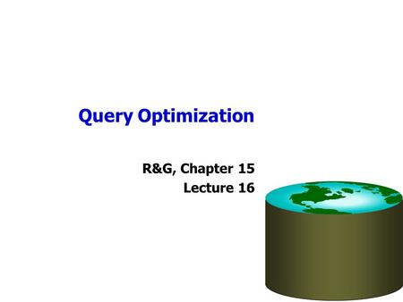 Query Optimization R&G, Chapter 15 Lecture 16. Administrivia Homework 3 available today –Written exercise; will be posted on class website –Due date: