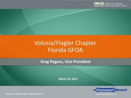 Member of FINRA & SIPC; MSRB Registered www.eConnectDirect.com Greg Pagans, Vice President Volusia/Flagler Chapter Florida GFOA March 20, 2015.