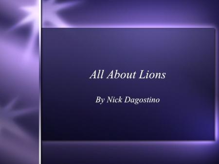 All About Lions By Nick Dagostino. Have you ever studied about lions? I will be telling you about the lion. In this report you will learn about the physical.