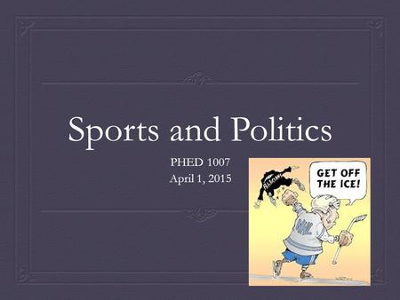 Sports and Politics PHED 1007 April 1, 2015. Objectives  Examine some definitions  Explore the role of politics and governments in sports.