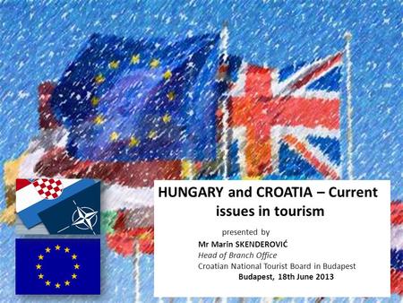 HUNGARY and CROATIA – Current issues in tourism presented by Mr Marin SKENDEROVIĆ Head of Branch Office Croatian National Tourist Board in Budapest Budapest,