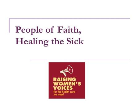 People of Faith, Healing the Sick. Raising Women’s Voices People of Faith, Healing the Sick - Agenda Faithful History of Healing the Sick Faithful Values.