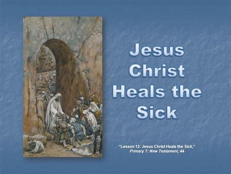 “Lesson 13: Jesus Christ Heals the Sick,” Primary 7: New Testament, 44.