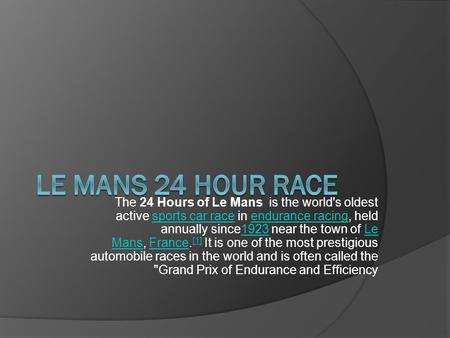 The 24 Hours of Le Mans is the world's oldest active sports car race in endurance racing, held annually since1923 near the town of Le Mans, France. [1]
