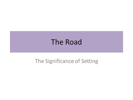 The Road The Significance of Setting. Setting vs. place/location Place is just the physical location. Setting also includes time and weather.
