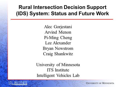Rural Intersection Decision Support (IDS) System: Status and Future Work Alec Gorjestani Arvind Menon Pi-Ming Cheng Lee Alexander Bryan Newstrom Craig.