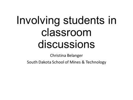Involving students in classroom discussions Christina Belanger South Dakota School of Mines & Technology.