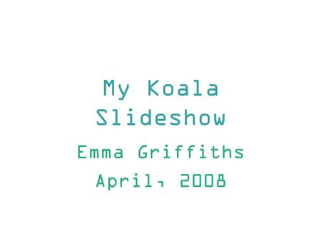 My Koala Slideshow Emma Griffiths April, 2008. Features of Informational Text My book “Koalas” had these features: Italics Graphic features Sketch Maps.