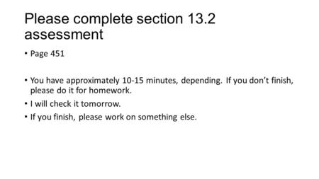 Please complete section 13.2 assessment Page 451 You have approximately 10-15 minutes, depending. If you don’t finish, please do it for homework. I will.