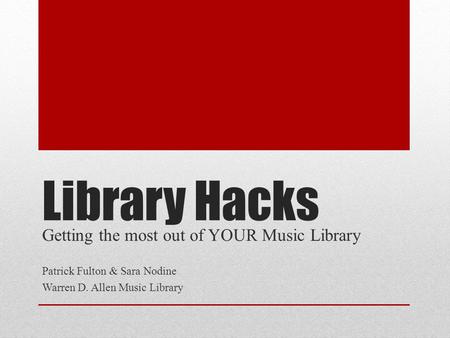 Library Hacks Getting the most out of YOUR Music Library Patrick Fulton & Sara Nodine Warren D. Allen Music Library.