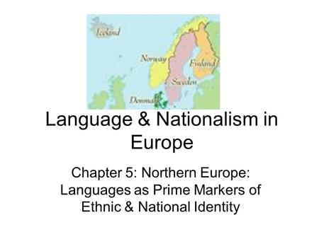 Language & Nationalism in Europe Chapter 5: Northern Europe: Languages as Prime Markers of Ethnic & National Identity.